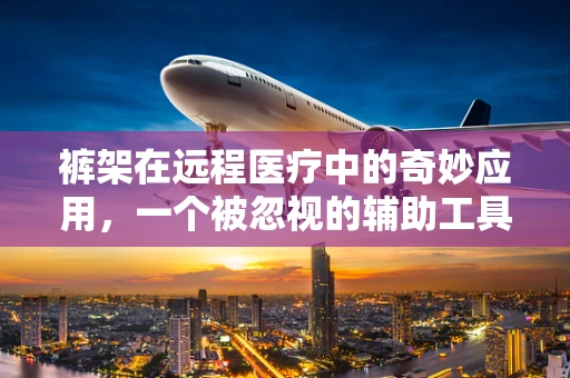 裤架在远程医疗中的奇妙应用，一个被忽视的辅助工具？