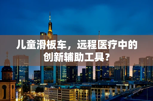 儿童滑板车，远程医疗中的创新辅助工具？