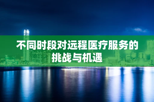 不同时段对远程医疗服务的挑战与机遇