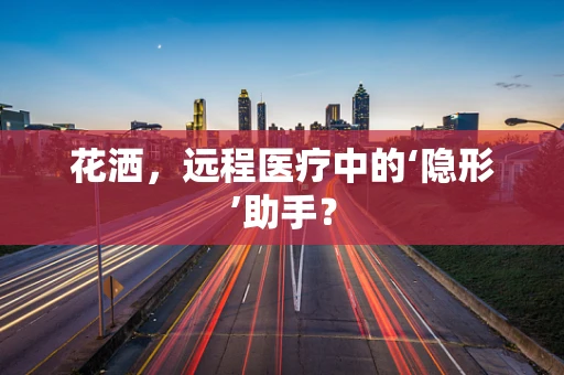 花洒，远程医疗中的‘隐形’助手？