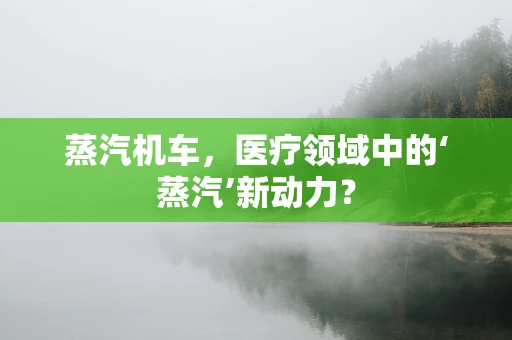 蒸汽机车，医疗领域中的‘蒸汽’新动力？