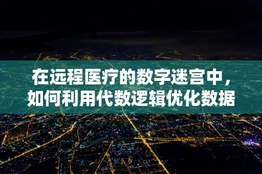 在远程医疗的数字迷宫中，如何利用代数逻辑优化数据传输效率？