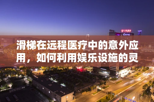 滑梯在远程医疗中的意外应用，如何利用娱乐设施的灵感提升患者体验？