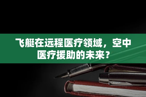 飞艇在远程医疗领域，空中医疗援助的未来？