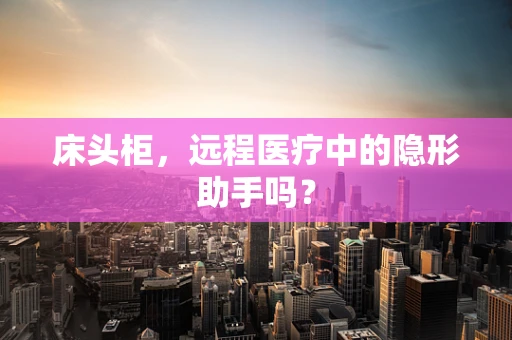 床头柜，远程医疗中的隐形助手吗？