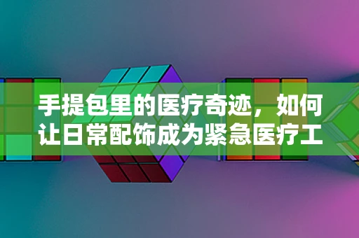 手提包里的医疗奇迹，如何让日常配饰成为紧急医疗工具？