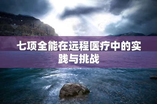 七项全能在远程医疗中的实践与挑战
