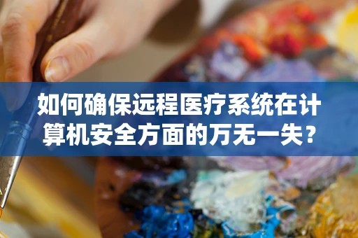 如何确保远程医疗系统在计算机安全方面的万无一失？