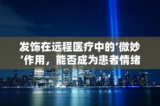 发饰在远程医疗中的‘微妙’作用，能否成为患者情绪管理的隐形助手？