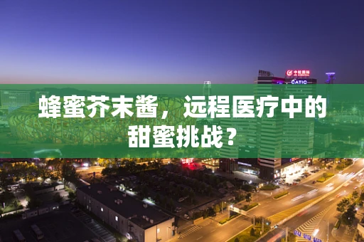 蜂蜜芥末酱，远程医疗中的甜蜜挑战？