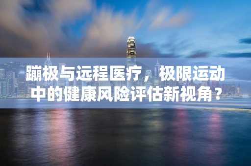 蹦极与远程医疗，极限运动中的健康风险评估新视角？