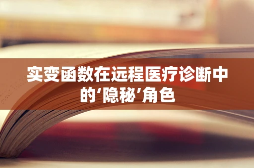 实变函数在远程医疗诊断中的‘隐秘’角色