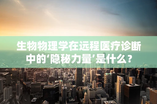生物物理学在远程医疗诊断中的‘隐秘力量’是什么？