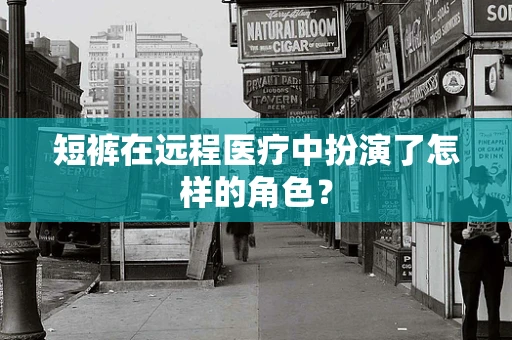 短裤在远程医疗中扮演了怎样的角色？