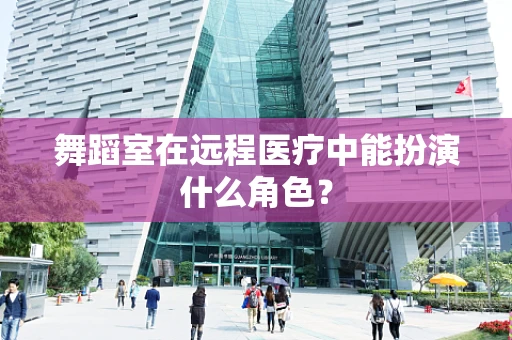 舞蹈室在远程医疗中能扮演什么角色？