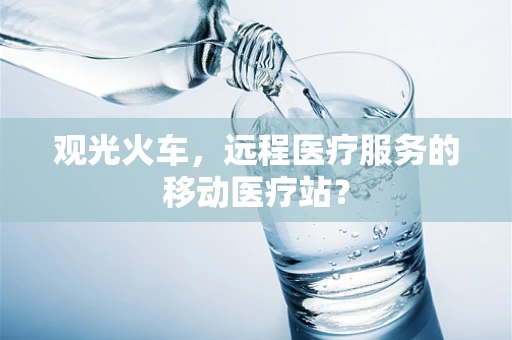 观光火车，远程医疗服务的移动医疗站？