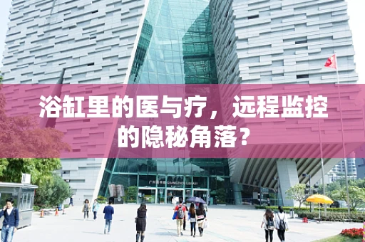 浴缸里的医与疗，远程监控的隐秘角落？