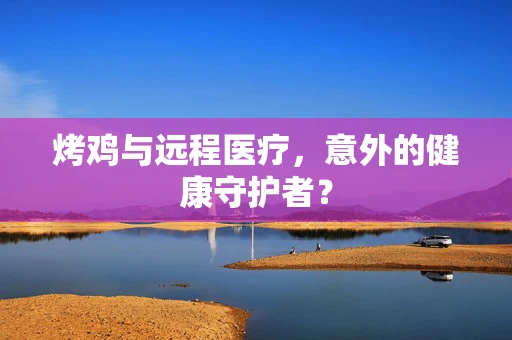 烤鸡与远程医疗，意外的健康守护者？