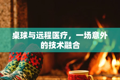 桌球与远程医疗，一场意外的技术融合