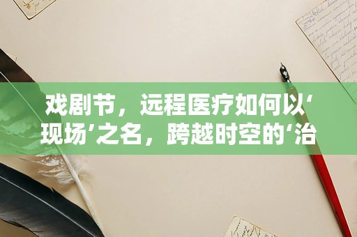 戏剧节，远程医疗如何以‘现场’之名，跨越时空的‘治愈’？