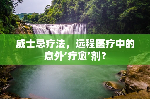 威士忌疗法，远程医疗中的意外‘疗愈’剂？