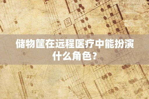 储物筐在远程医疗中能扮演什么角色？