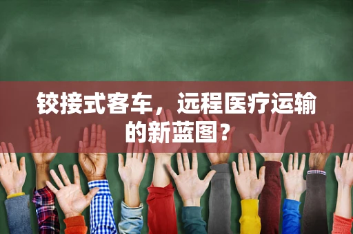 铰接式客车，远程医疗运输的新蓝图？