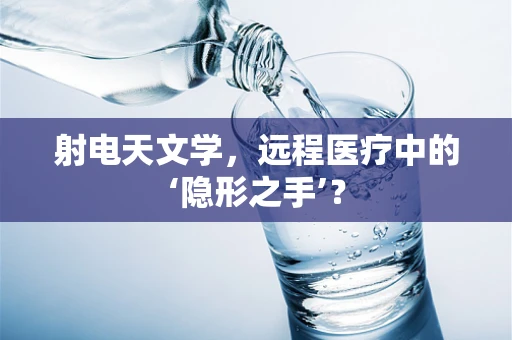 射电天文学，远程医疗中的‘隐形之手’？