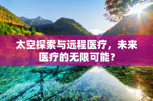 太空探索与远程医疗，未来医疗的无限可能？