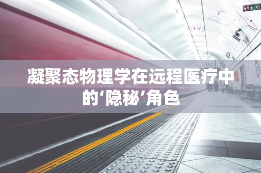 凝聚态物理学在远程医疗中的‘隐秘’角色