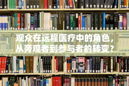 观众在远程医疗中的角色，从旁观者到参与者的转变？