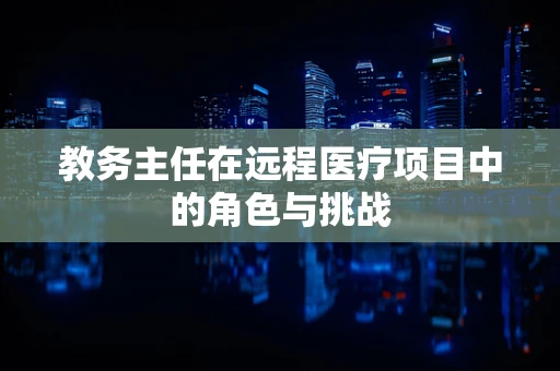 教务主任在远程医疗项目中的角色与挑战