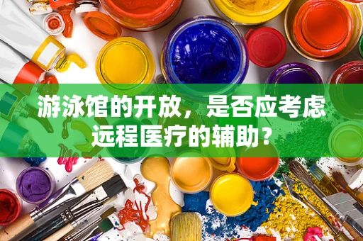 游泳馆的开放，是否应考虑远程医疗的辅助？