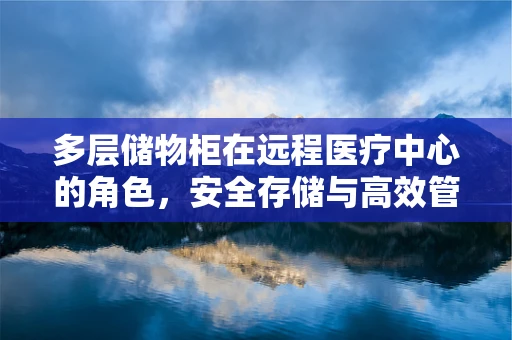 多层储物柜在远程医疗中心的角色，安全存储与高效管理的关键