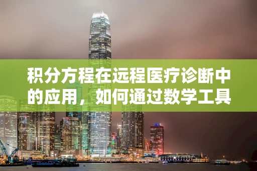 积分方程在远程医疗诊断中的应用，如何通过数学工具提升诊断精度？