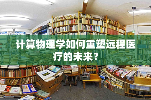 计算物理学如何重塑远程医疗的未来？