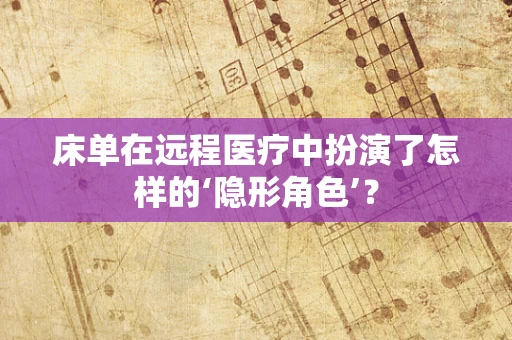 床单在远程医疗中扮演了怎样的‘隐形角色’？