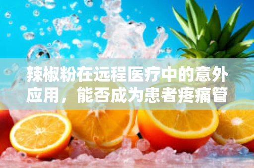 辣椒粉在远程医疗中的意外应用，能否成为患者疼痛管理的创新工具？