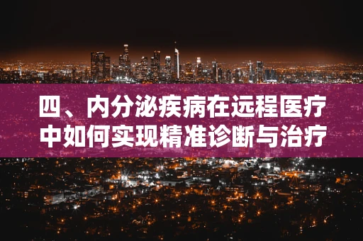 四、内分泌疾病在远程医疗中如何实现精准诊断与治疗？
