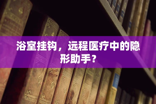 浴室挂钩，远程医疗中的隐形助手？