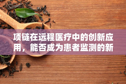 项链在远程医疗中的创新应用，能否成为患者监测的新利器？