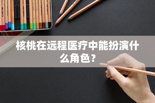 核桃在远程医疗中能扮演什么角色？