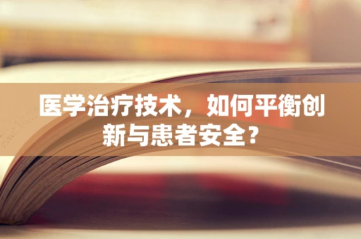 医学治疗技术，如何平衡创新与患者安全？
