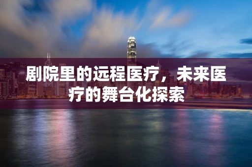 剧院里的远程医疗，未来医疗的舞台化探索