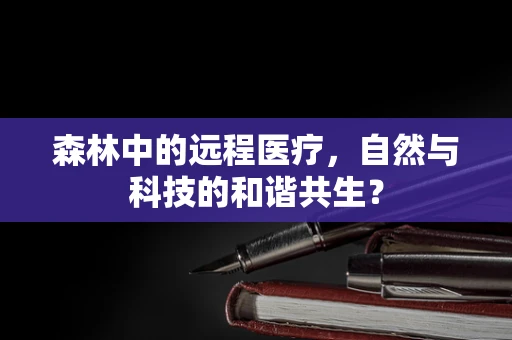 森林中的远程医疗，自然与科技的和谐共生？