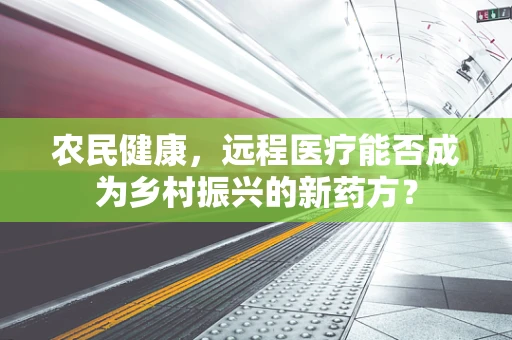 农民健康，远程医疗能否成为乡村振兴的新药方？