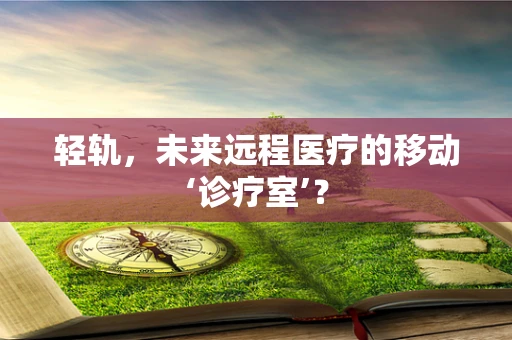 轻轨，未来远程医疗的移动‘诊疗室’？