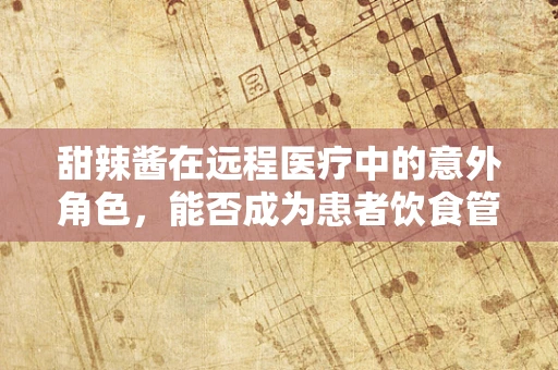 甜辣酱在远程医疗中的意外角色，能否成为患者饮食管理的调味剂？