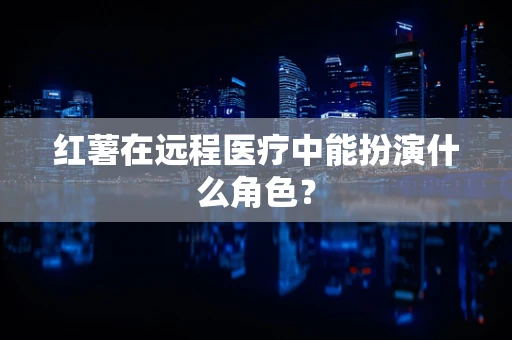 红薯在远程医疗中能扮演什么角色？