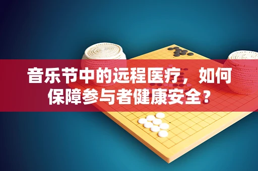 音乐节中的远程医疗，如何保障参与者健康安全？